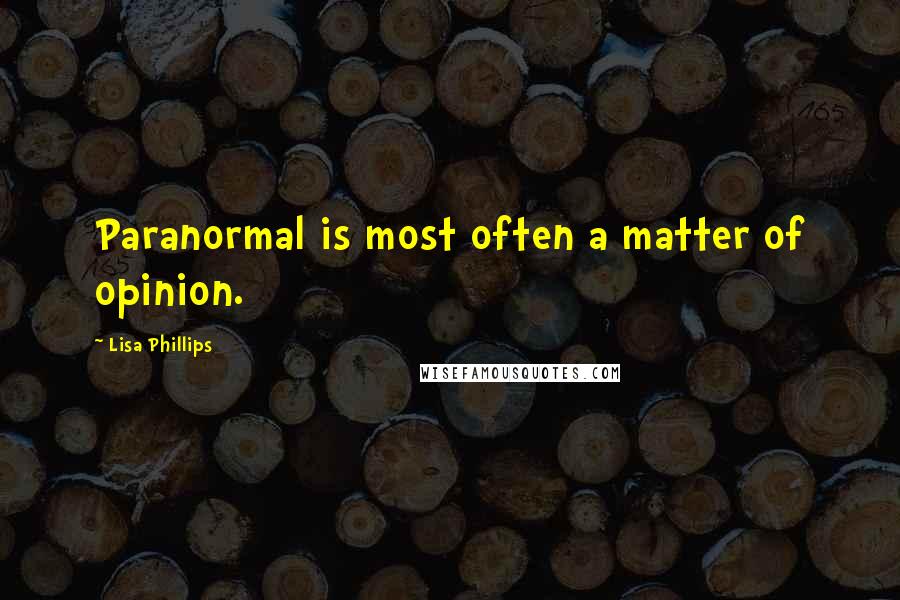 Lisa Phillips Quotes: Paranormal is most often a matter of opinion.