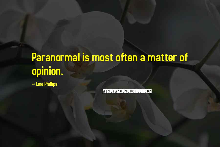Lisa Phillips Quotes: Paranormal is most often a matter of opinion.