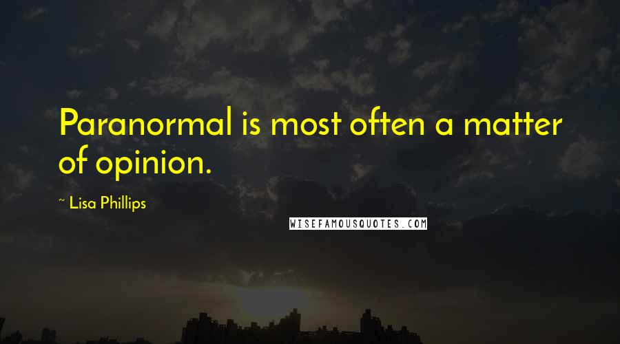 Lisa Phillips Quotes: Paranormal is most often a matter of opinion.