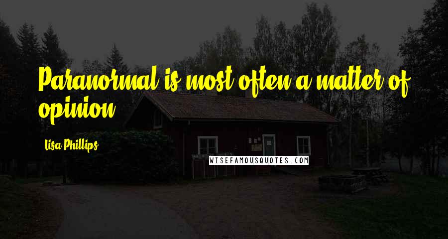 Lisa Phillips Quotes: Paranormal is most often a matter of opinion.