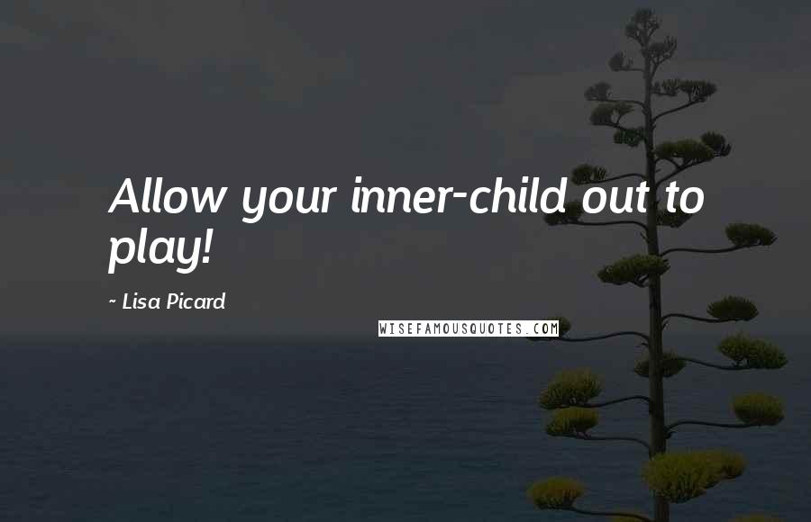 Lisa Picard Quotes: Allow your inner-child out to play!