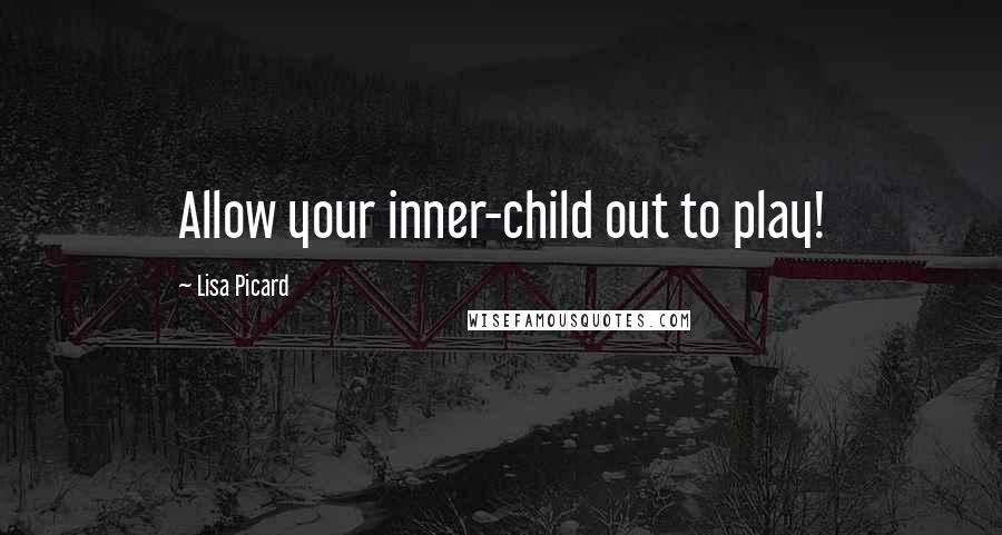 Lisa Picard Quotes: Allow your inner-child out to play!