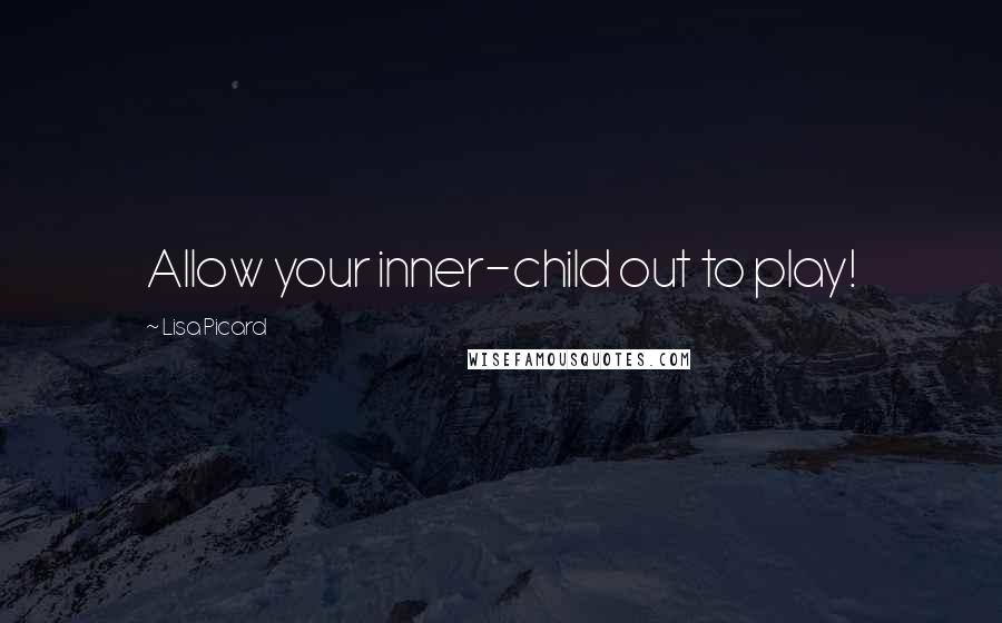 Lisa Picard Quotes: Allow your inner-child out to play!