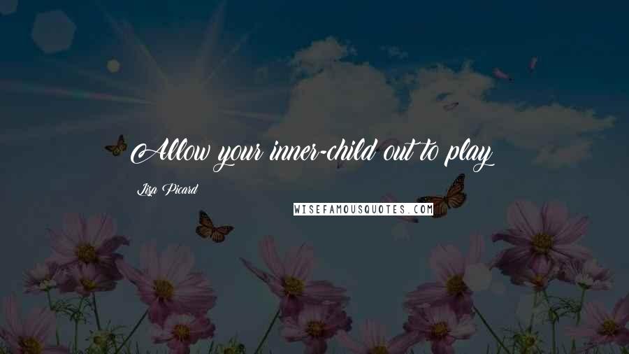 Lisa Picard Quotes: Allow your inner-child out to play!