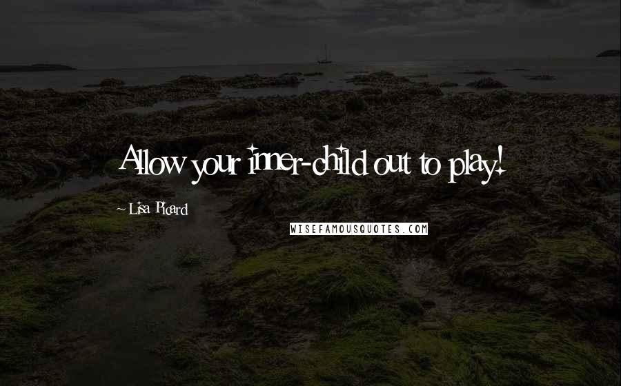 Lisa Picard Quotes: Allow your inner-child out to play!