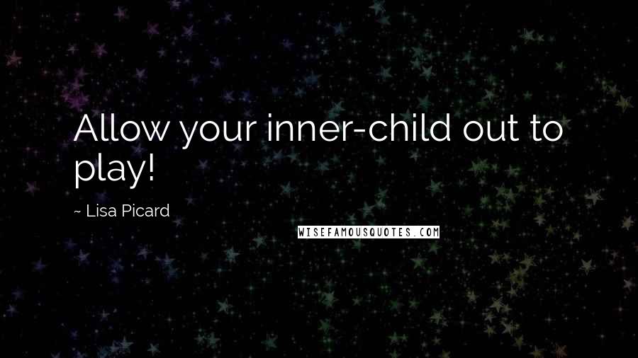 Lisa Picard Quotes: Allow your inner-child out to play!