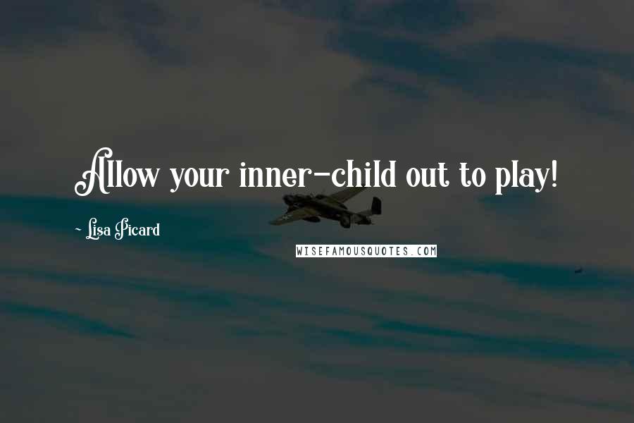 Lisa Picard Quotes: Allow your inner-child out to play!