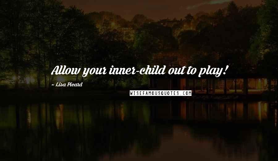 Lisa Picard Quotes: Allow your inner-child out to play!