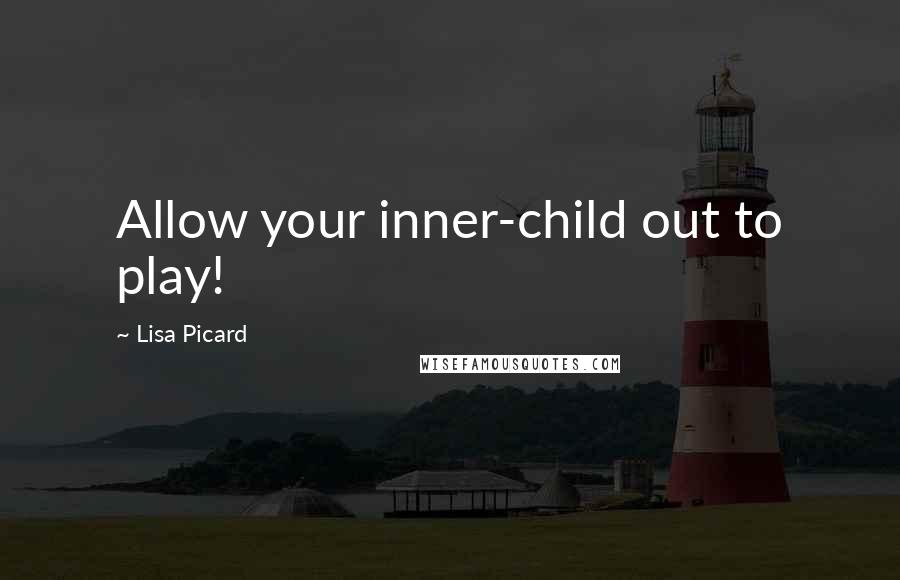 Lisa Picard Quotes: Allow your inner-child out to play!