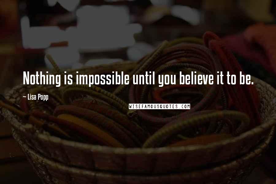 Lisa Popp Quotes: Nothing is impossible until you believe it to be.