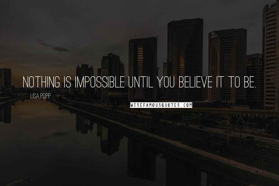 Lisa Popp Quotes: Nothing is impossible until you believe it to be.