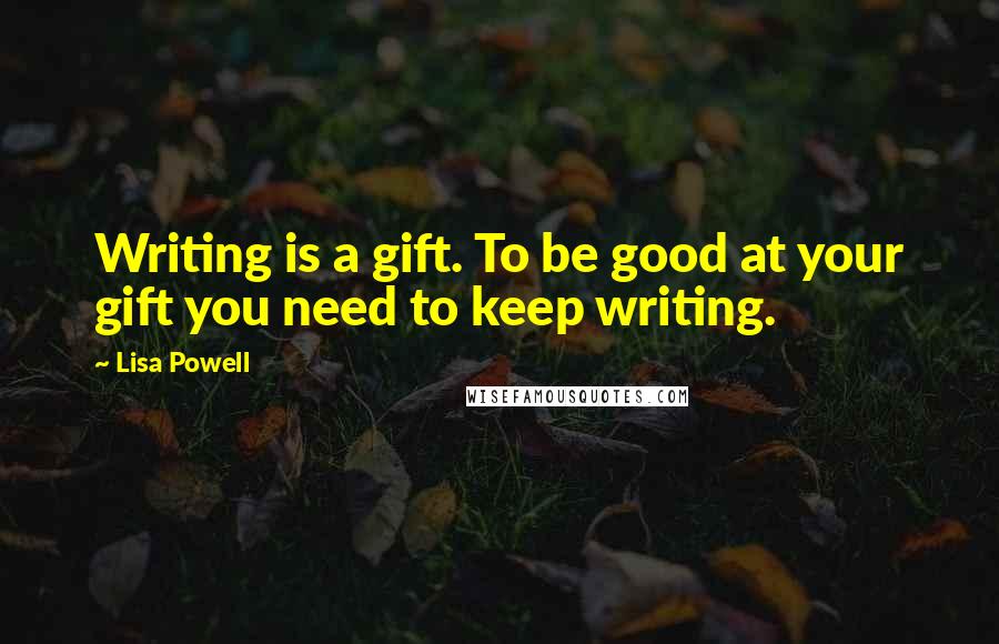 Lisa Powell Quotes: Writing is a gift. To be good at your gift you need to keep writing.