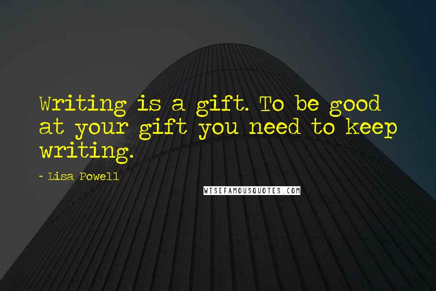 Lisa Powell Quotes: Writing is a gift. To be good at your gift you need to keep writing.