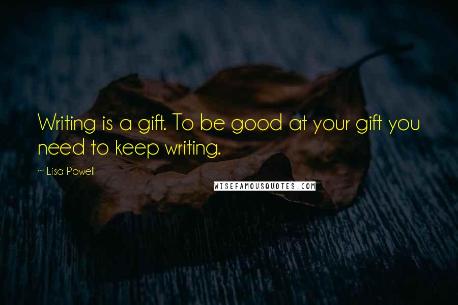 Lisa Powell Quotes: Writing is a gift. To be good at your gift you need to keep writing.