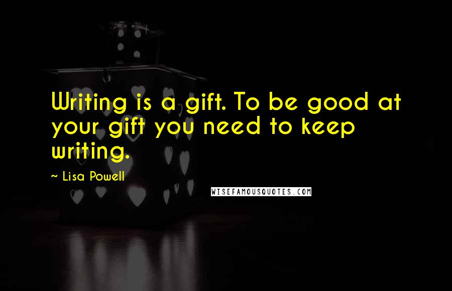 Lisa Powell Quotes: Writing is a gift. To be good at your gift you need to keep writing.