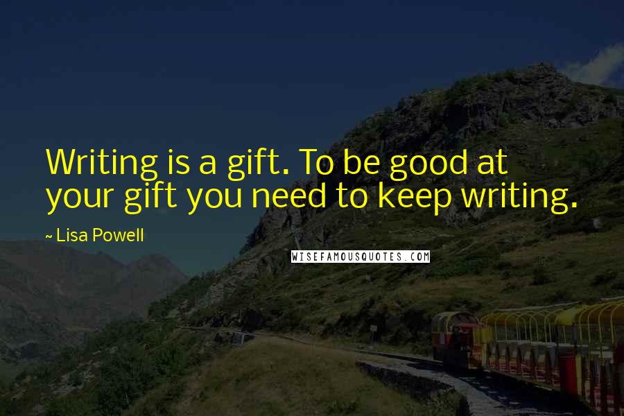 Lisa Powell Quotes: Writing is a gift. To be good at your gift you need to keep writing.