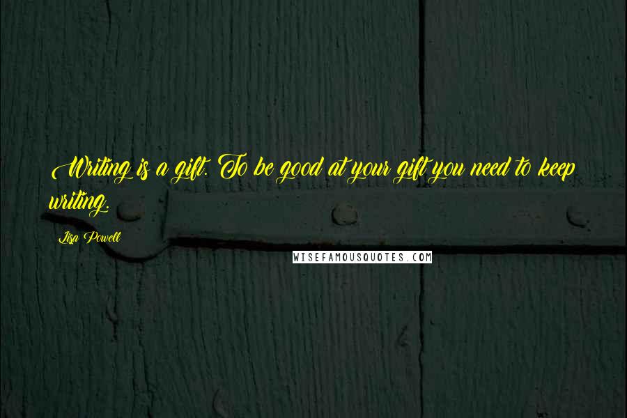 Lisa Powell Quotes: Writing is a gift. To be good at your gift you need to keep writing.