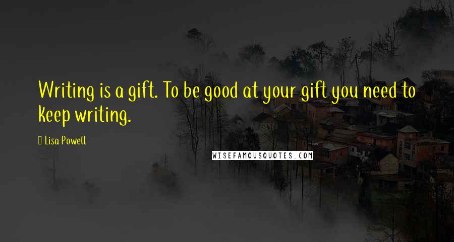 Lisa Powell Quotes: Writing is a gift. To be good at your gift you need to keep writing.