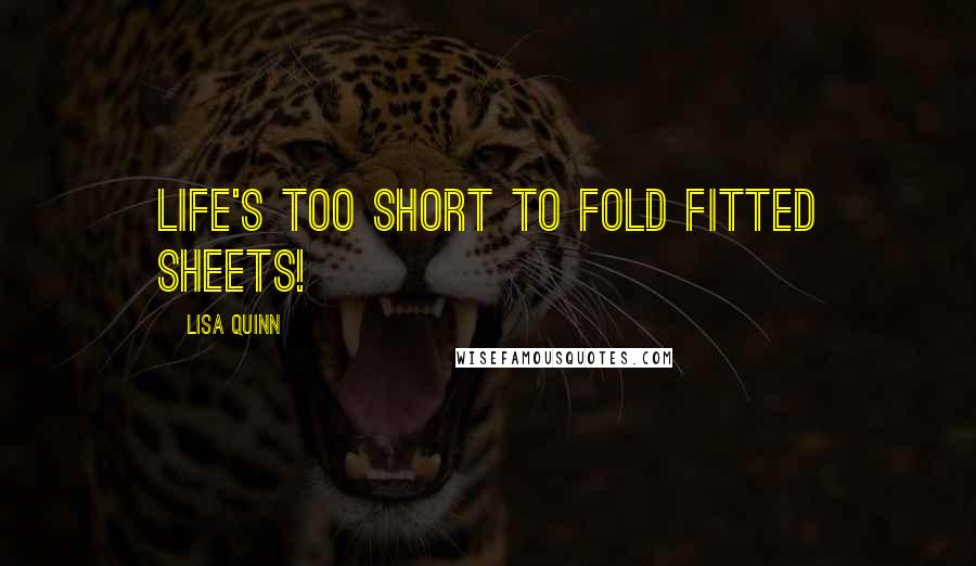 Lisa Quinn Quotes: Life's too short to fold fitted sheets!