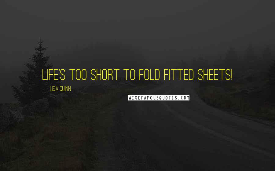 Lisa Quinn Quotes: Life's too short to fold fitted sheets!