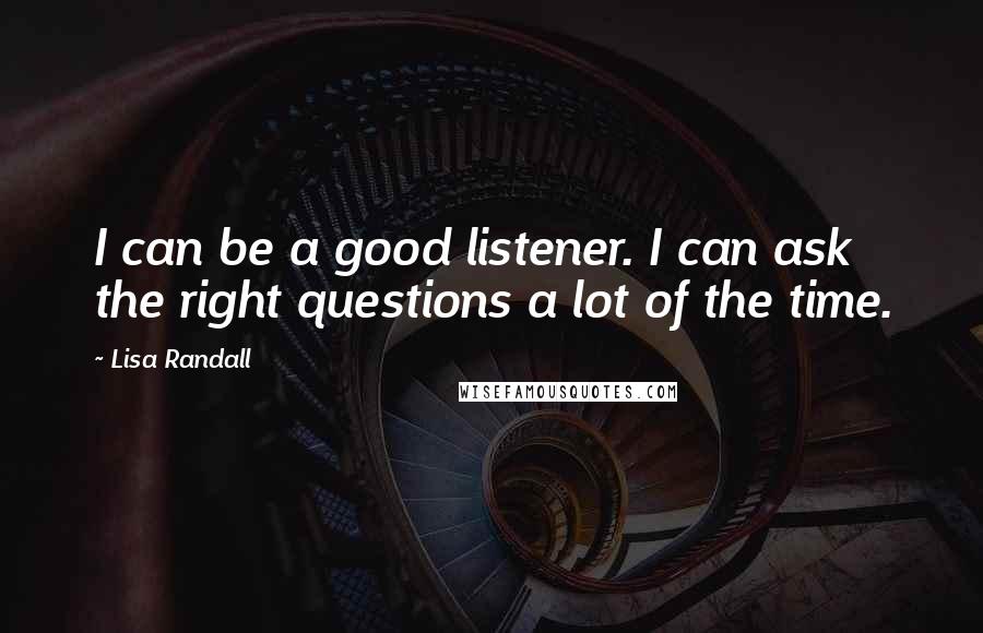 Lisa Randall Quotes: I can be a good listener. I can ask the right questions a lot of the time.