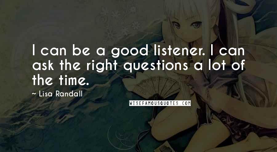 Lisa Randall Quotes: I can be a good listener. I can ask the right questions a lot of the time.