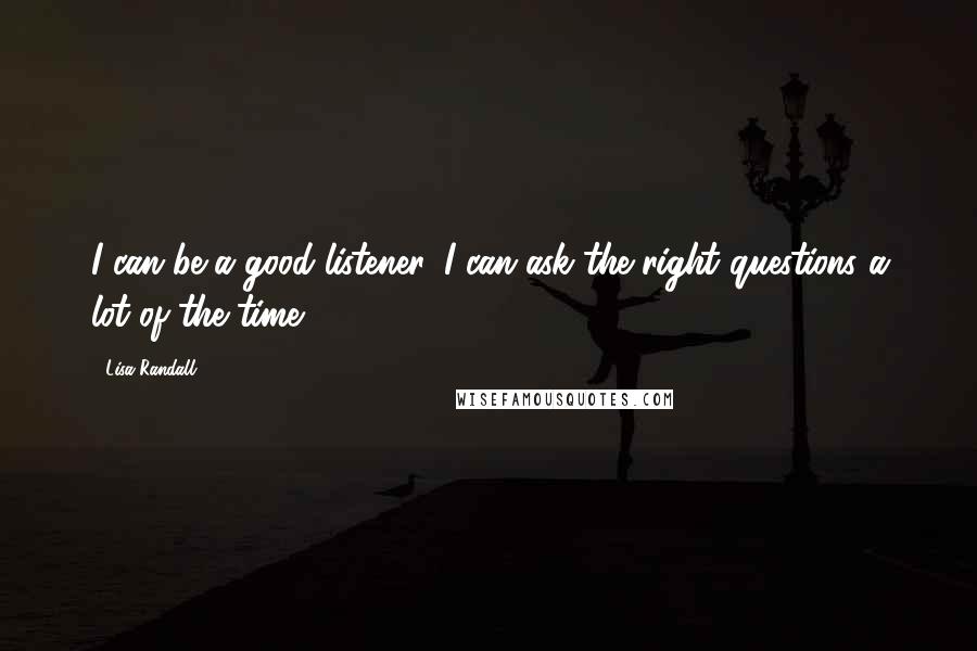 Lisa Randall Quotes: I can be a good listener. I can ask the right questions a lot of the time.