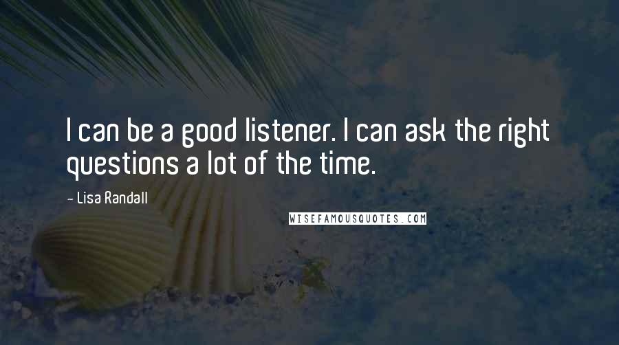 Lisa Randall Quotes: I can be a good listener. I can ask the right questions a lot of the time.