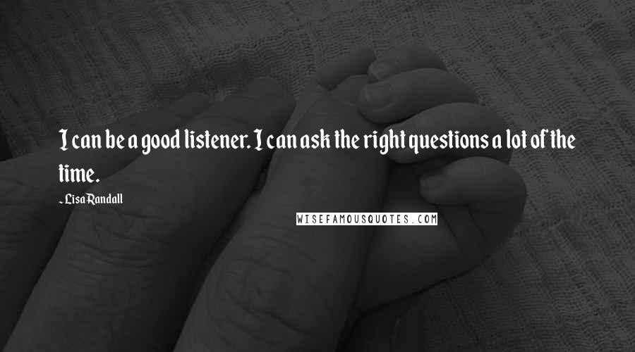 Lisa Randall Quotes: I can be a good listener. I can ask the right questions a lot of the time.