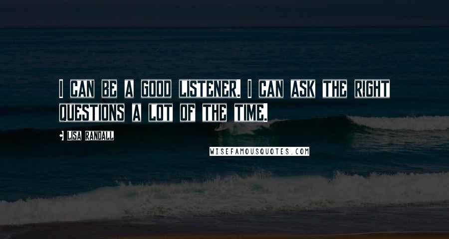 Lisa Randall Quotes: I can be a good listener. I can ask the right questions a lot of the time.