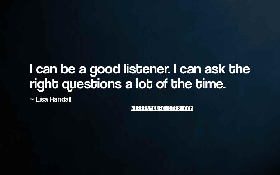 Lisa Randall Quotes: I can be a good listener. I can ask the right questions a lot of the time.