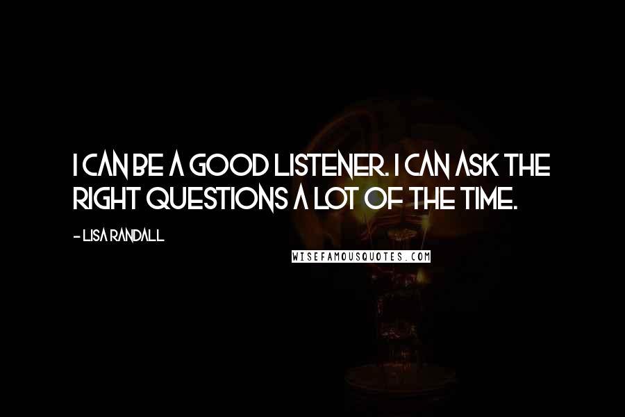 Lisa Randall Quotes: I can be a good listener. I can ask the right questions a lot of the time.
