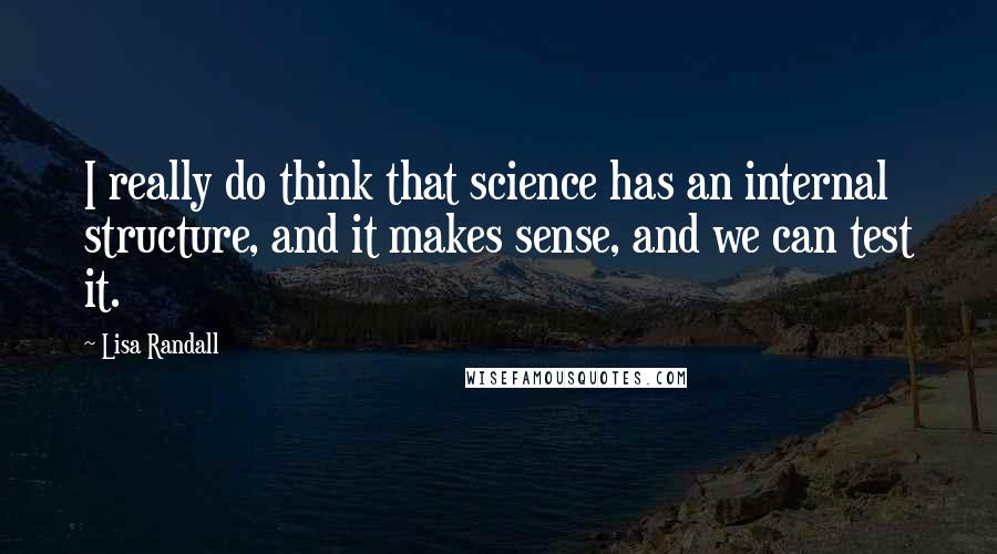 Lisa Randall Quotes: I really do think that science has an internal structure, and it makes sense, and we can test it.
