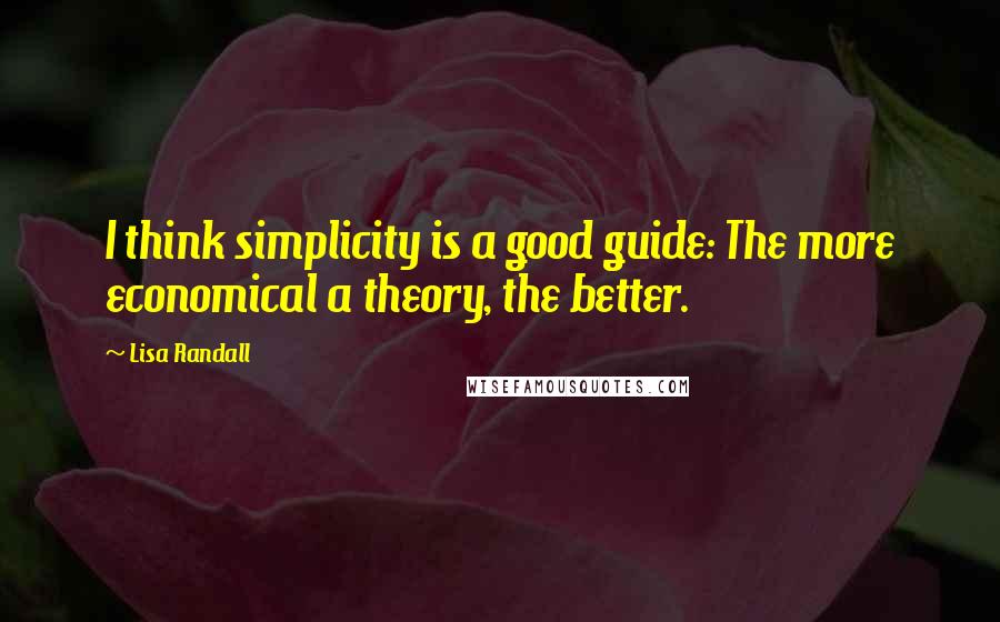Lisa Randall Quotes: I think simplicity is a good guide: The more economical a theory, the better.