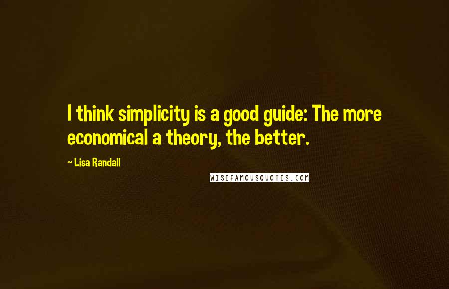 Lisa Randall Quotes: I think simplicity is a good guide: The more economical a theory, the better.