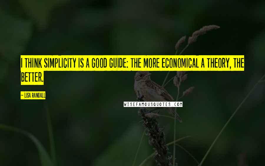Lisa Randall Quotes: I think simplicity is a good guide: The more economical a theory, the better.