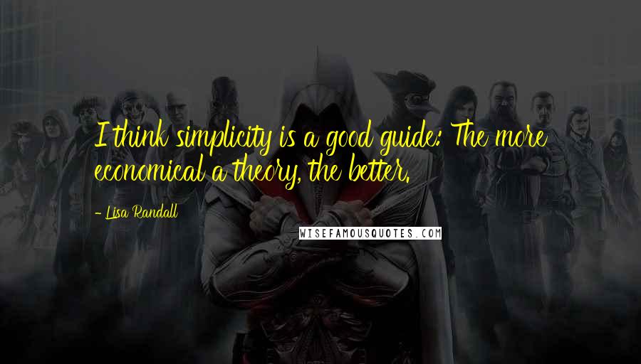 Lisa Randall Quotes: I think simplicity is a good guide: The more economical a theory, the better.
