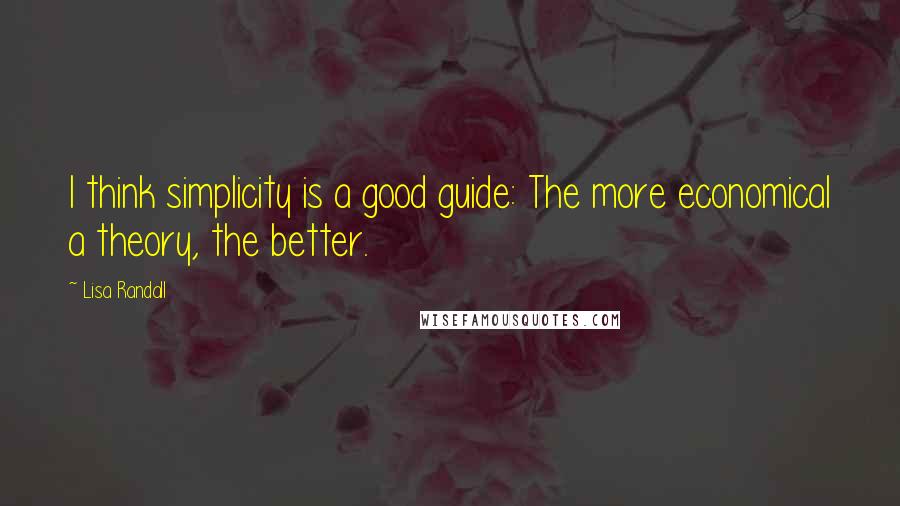 Lisa Randall Quotes: I think simplicity is a good guide: The more economical a theory, the better.
