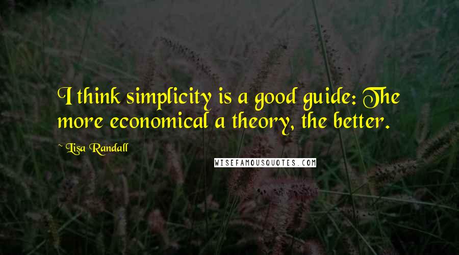 Lisa Randall Quotes: I think simplicity is a good guide: The more economical a theory, the better.