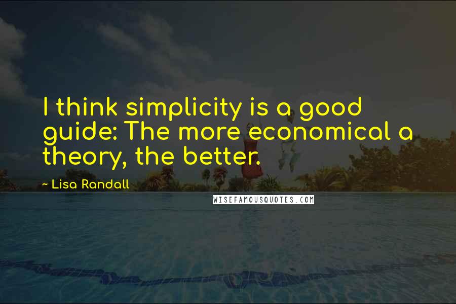 Lisa Randall Quotes: I think simplicity is a good guide: The more economical a theory, the better.