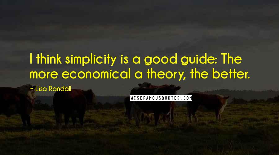 Lisa Randall Quotes: I think simplicity is a good guide: The more economical a theory, the better.