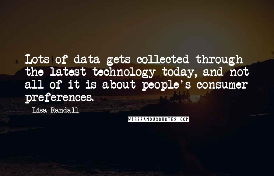 Lisa Randall Quotes: Lots of data gets collected through the latest technology today, and not all of it is about people's consumer preferences.