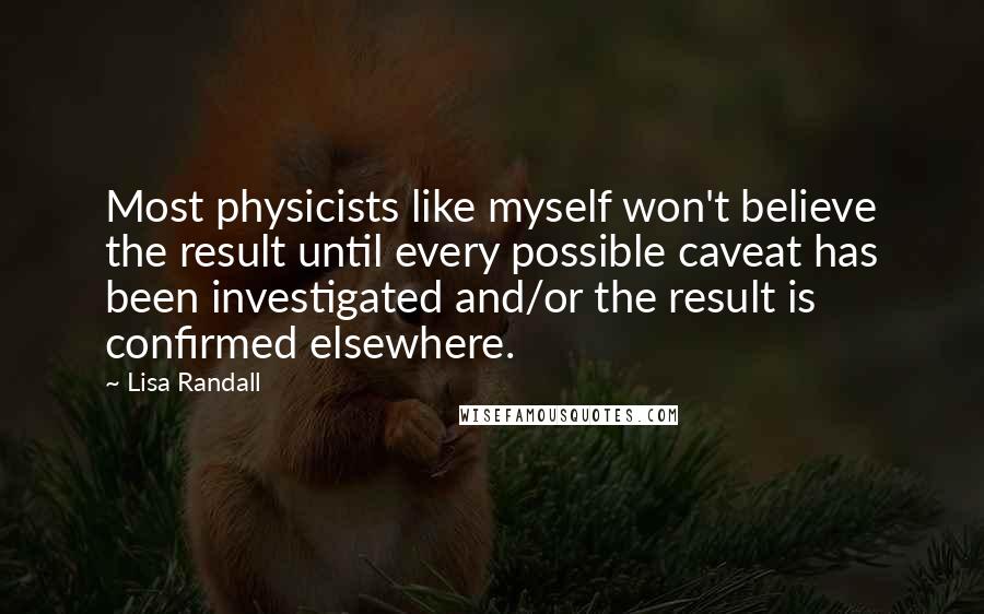 Lisa Randall Quotes: Most physicists like myself won't believe the result until every possible caveat has been investigated and/or the result is confirmed elsewhere.