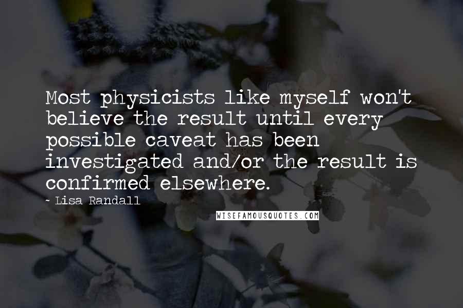 Lisa Randall Quotes: Most physicists like myself won't believe the result until every possible caveat has been investigated and/or the result is confirmed elsewhere.