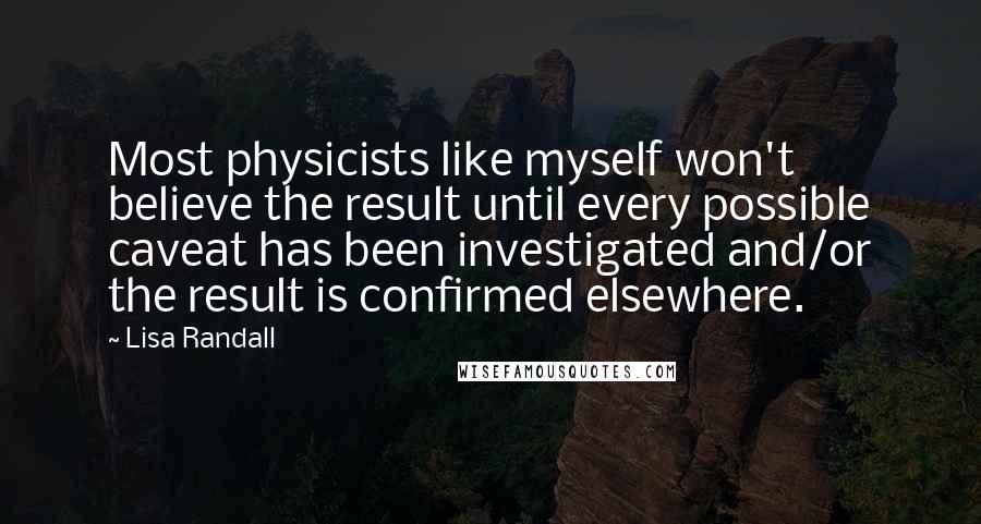 Lisa Randall Quotes: Most physicists like myself won't believe the result until every possible caveat has been investigated and/or the result is confirmed elsewhere.
