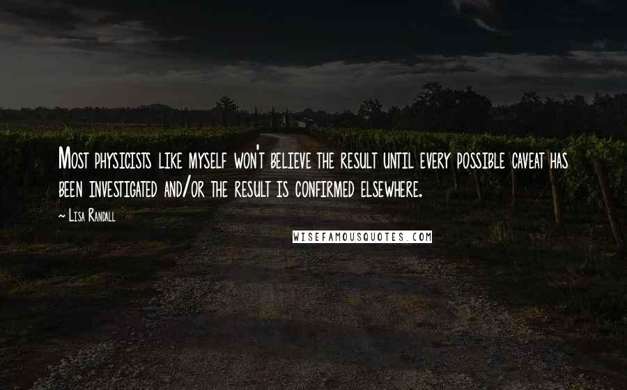 Lisa Randall Quotes: Most physicists like myself won't believe the result until every possible caveat has been investigated and/or the result is confirmed elsewhere.