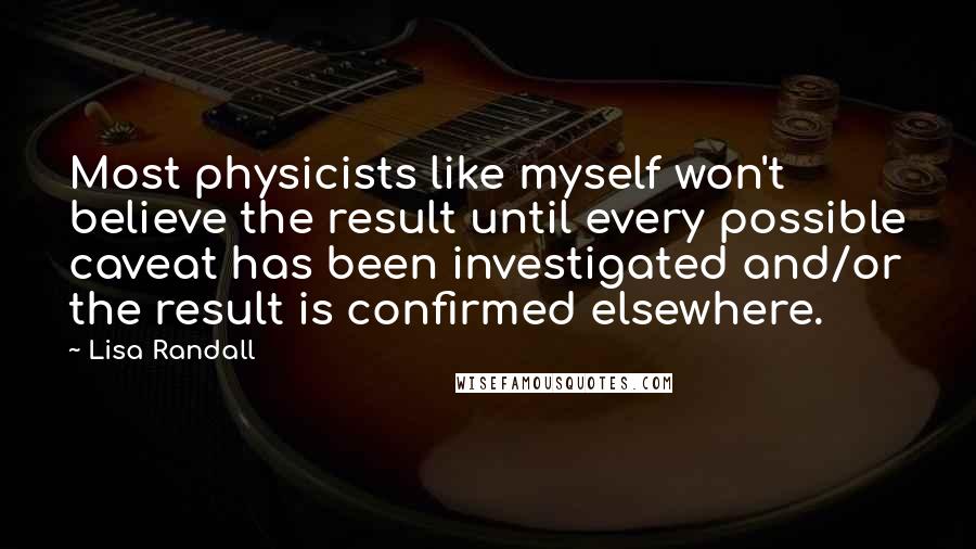 Lisa Randall Quotes: Most physicists like myself won't believe the result until every possible caveat has been investigated and/or the result is confirmed elsewhere.