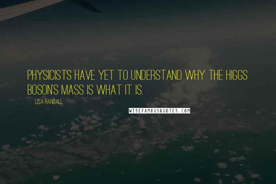 Lisa Randall Quotes: Physicists have yet to understand why the Higgs boson's mass is what it is.