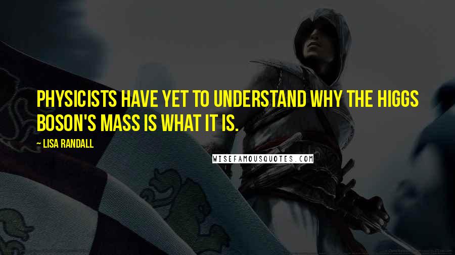 Lisa Randall Quotes: Physicists have yet to understand why the Higgs boson's mass is what it is.