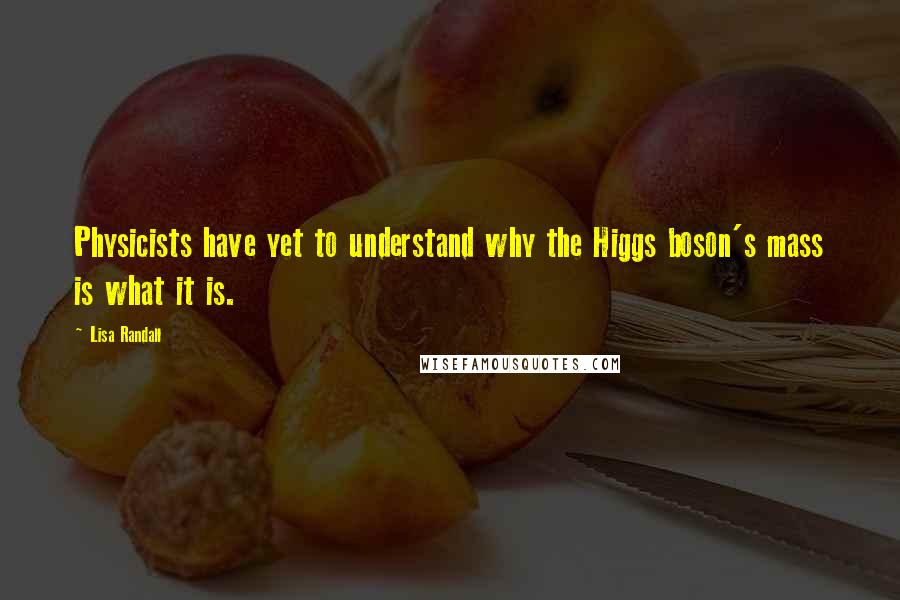 Lisa Randall Quotes: Physicists have yet to understand why the Higgs boson's mass is what it is.